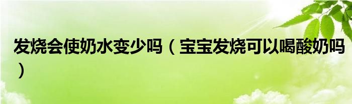 发烧会使奶水变少吗（宝宝发烧可以喝酸奶吗）