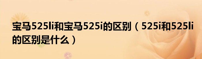 宝马525li和宝马525i的区别（525i和525li的区别是什么）