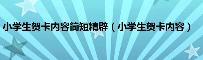 小学生贺卡内容简短精辟（小学生贺卡内容）