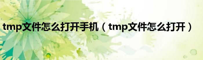 tmp文件怎么打开手机（tmp文件怎么打开）