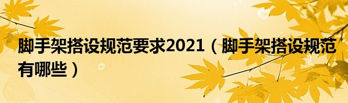 脚手架搭设规范要求2021（脚手架搭设规范有哪些）