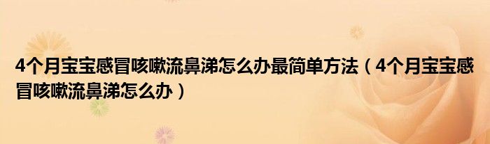 4个月宝宝感冒咳嗽流鼻涕怎么办最简单方法（4个月宝宝感冒咳嗽流鼻涕怎么办）