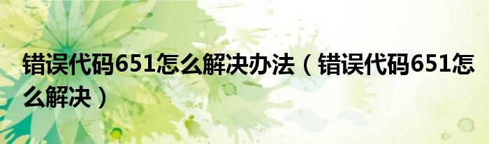 错误代码651怎么解决办法（错误代码651怎么解决）