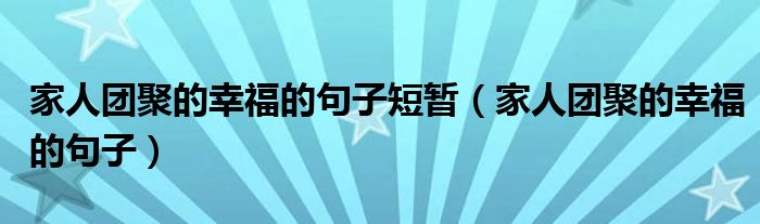 家人团聚的幸福的句子短暂（家人团聚的幸福的句子）