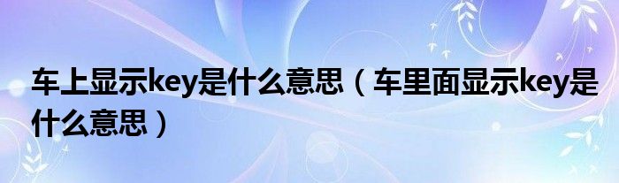 车上显示key是什么意思（车里面显示key是什么意思）