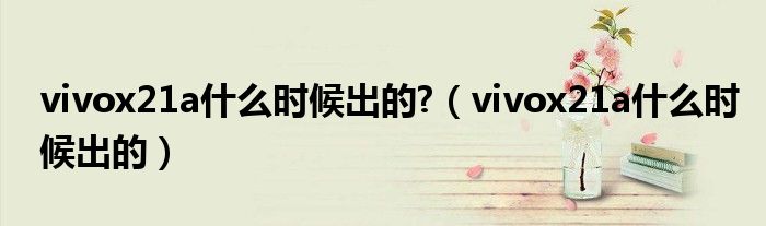 vivox21a什么时候出的?（vivox21a什么时候出的）