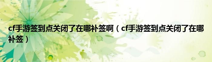 cf手游签到点关闭了在哪补签啊（cf手游签到点关闭了在哪补签）