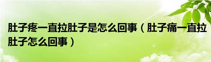 肚子疼一直拉肚子是怎么回事（肚子痛一直拉肚子怎么回事）