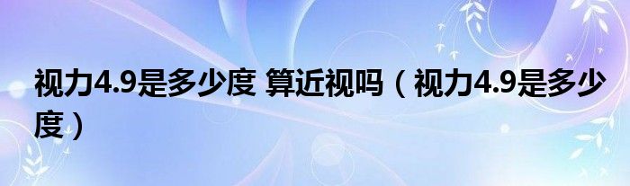 视力4.9是多少度 算近视吗（视力4.9是多少度）