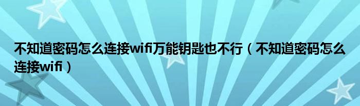 不知道密码怎么连接wifi万能钥匙也不行（不知道密码怎么连接wifi）