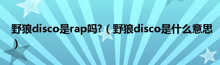 野狼disco是rap吗?（野狼disco是什么意思）