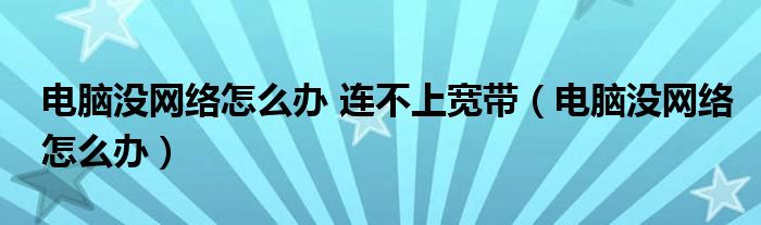 电脑没网络怎么办 连不上宽带（电脑没网络怎么办）