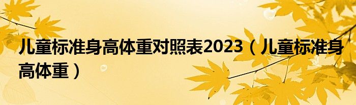 儿童标准身高体重对照表2023（儿童标准身高体重）