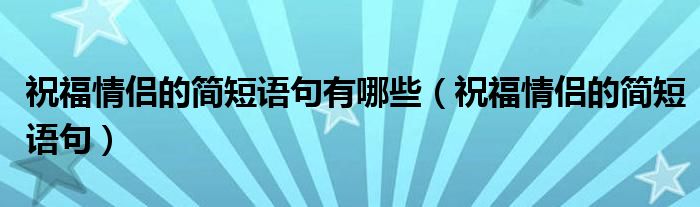 祝福情侣的简短语句有哪些（祝福情侣的简短语句）