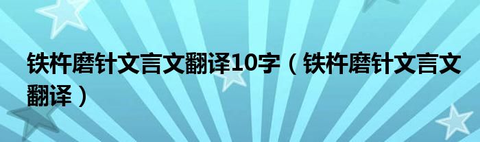 铁杵磨针文言文翻译10字（铁杵磨针文言文翻译）