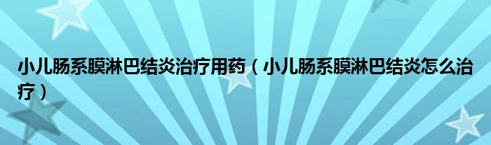 小儿肠系膜淋巴结炎治疗用药（小儿肠系膜淋巴结炎怎么治疗）