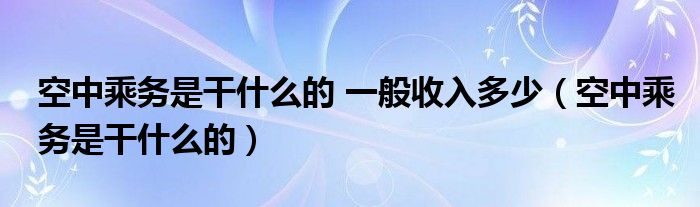 空中乘务是干什么的 一般收入多少（空中乘务是干什么的）