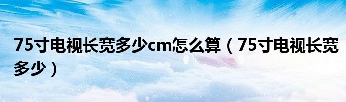 75寸电视长宽多少cm怎么算（75寸电视长宽多少）