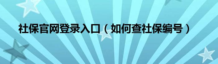 社保官网登录入口（如何查社保编号）