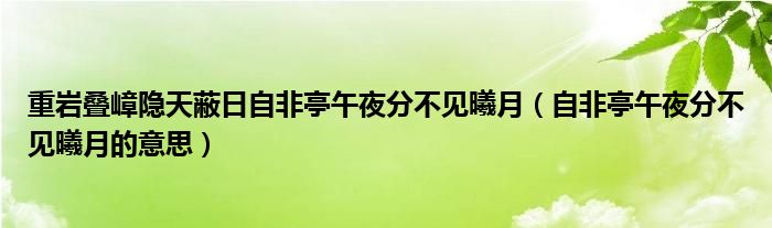 重岩叠嶂隐天蔽日自非亭午夜分不见曦月（自非亭午夜分不见曦月的意思）