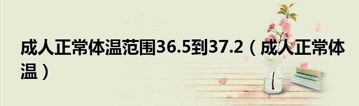 成人正常体温范围36.5到37.2（成人正常体温）