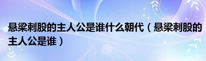 悬梁刺股的主人公是谁什么朝代（悬梁刺股的主人公是谁）