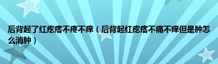 后背起了红疙瘩不疼不痒（后背起红疙瘩不痛不痒但是肿怎么消肿）