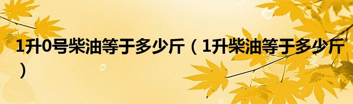 1升0号柴油等于多少斤（1升柴油等于多少斤）