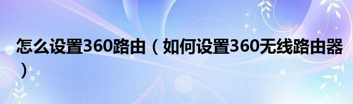 怎么设置360路由（如何设置360无线路由器）