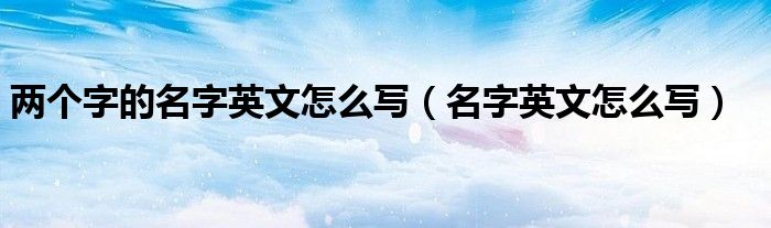 两个字的名字英文怎么写（名字英文怎么写）