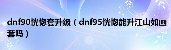 dnf90恍惚套升级（dnf95恍惚能升江山如画套吗）