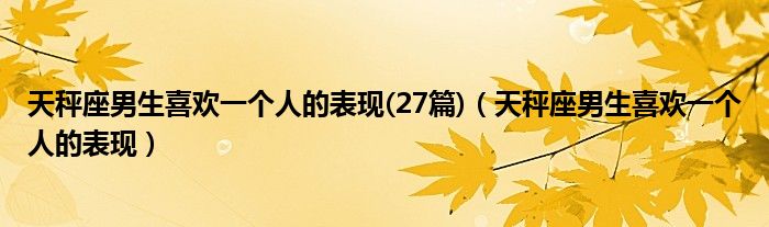 天秤座男生喜欢一个人的表现(27篇)（天秤座男生喜欢一个人的表现）