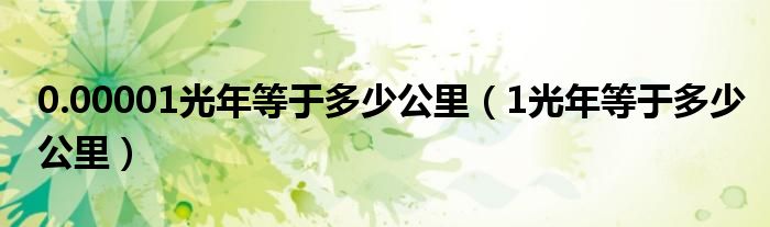 0.00001光年等于多少公里（1光年等于多少公里）