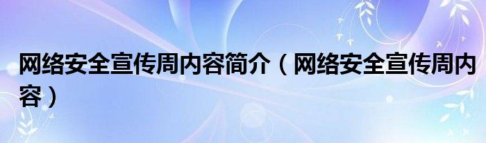 网络安全宣传周内容简介（网络安全宣传周内容）