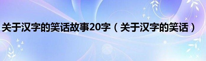 关于汉字的笑话故事20字（关于汉字的笑话）