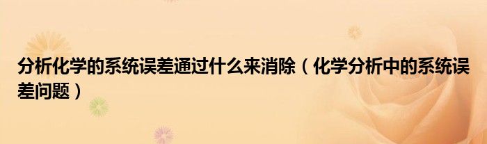 分析化学的系统误差通过什么来消除（化学分析中的系统误差问题）