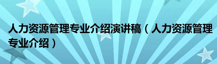 人力资源管理专业介绍演讲稿（人力资源管理专业介绍）