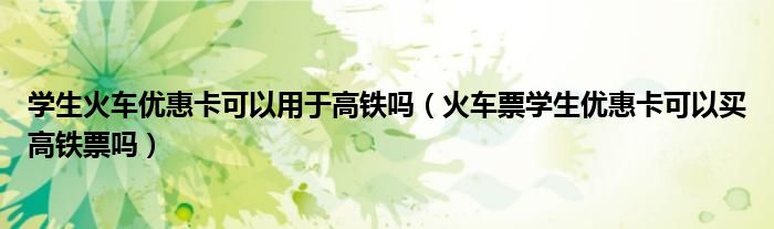 学生火车优惠卡可以用于高铁吗（火车票学生优惠卡可以买高铁票吗）