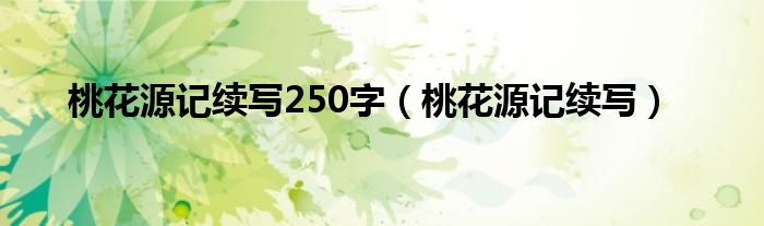 桃花源记续写250字（桃花源记续写）