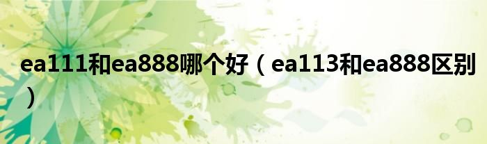 ea111和ea888哪个好（ea113和ea888区别）