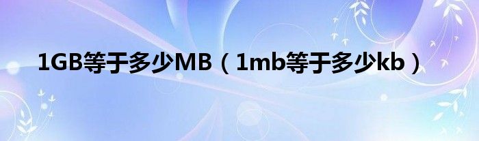 1GB等于多少MB（1mb等于多少kb）