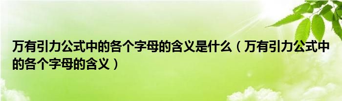 万有引力公式中的各个字母的含义是什么（万有引力公式中的各个字母的含义）