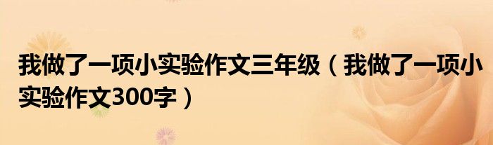 我做了一项小实验作文三年级（我做了一项小实验作文300字）