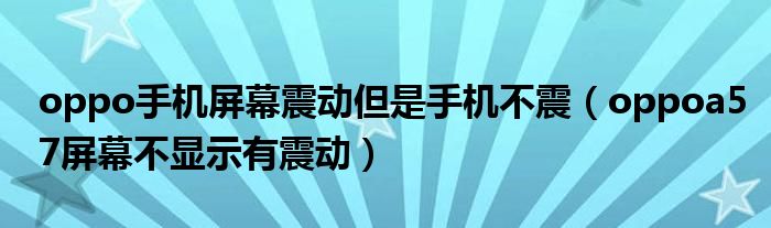 oppo手机屏幕震动但是手机不震（oppoa57屏幕不显示有震动）