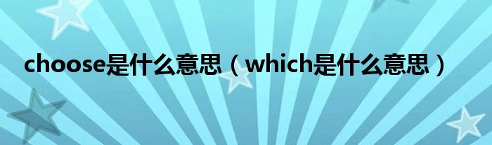 choose是什么意思（which是什么意思）