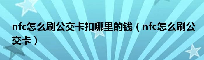 nfc怎么刷公交卡扣哪里的钱（nfc怎么刷公交卡）