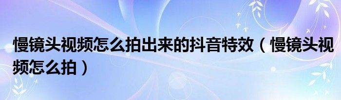 慢镜头视频怎么拍出来的抖音特效（慢镜头视频怎么拍）