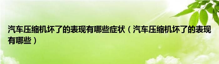 汽车压缩机坏了的表现有哪些症状（汽车压缩机坏了的表现有哪些）