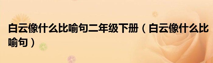 白云像什么比喻句二年级下册（白云像什么比喻句）