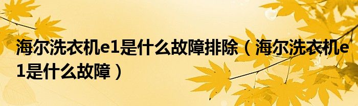 海尔洗衣机e1是什么故障排除（海尔洗衣机e1是什么故障）